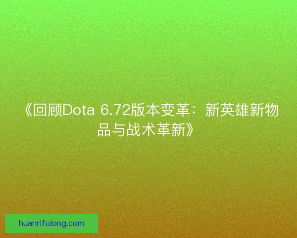 《回顾Dota 6.72版本变革:新英雄新物品与战术革新》 《回顾Dota 6.72版本变革:新英雄新物品与战术革新》